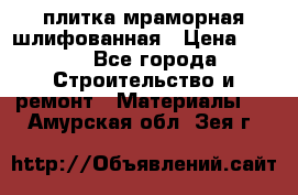 плитка мраморная шлифованная › Цена ­ 200 - Все города Строительство и ремонт » Материалы   . Амурская обл.,Зея г.